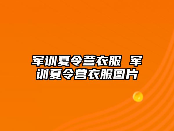 军训夏令营衣服 军训夏令营衣服图片