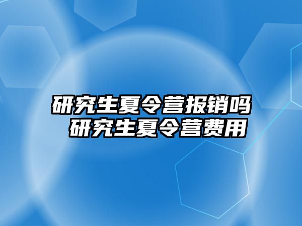 研究生夏令营报销吗 研究生夏令营费用