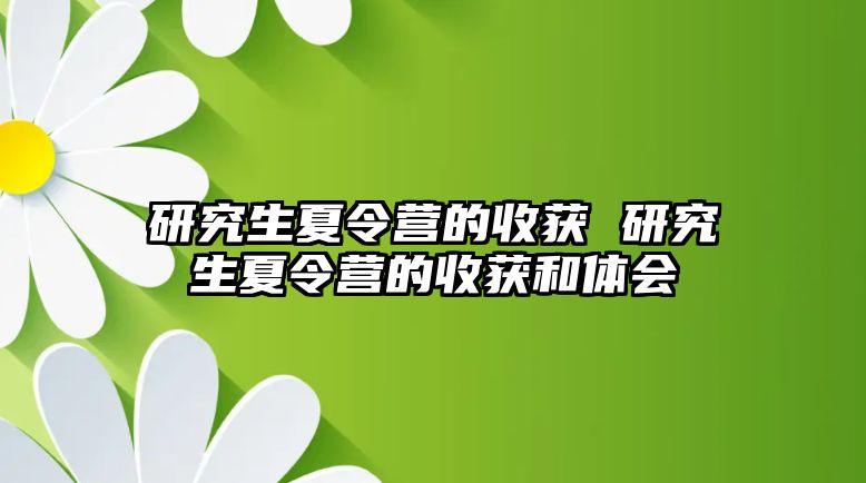 研究生夏令营的收获 研究生夏令营的收获和体会