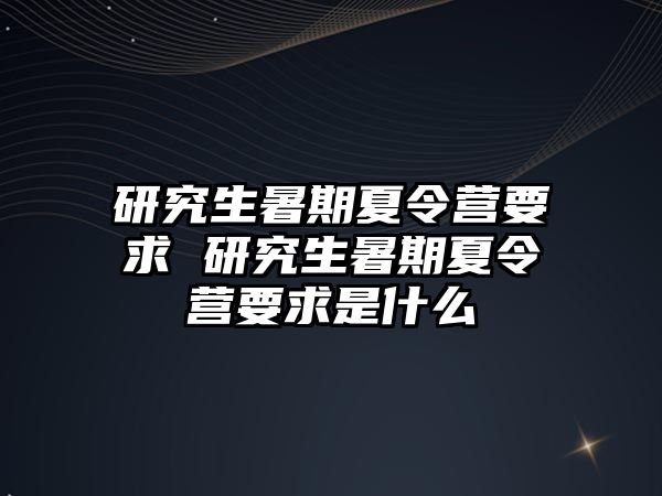 研究生暑期夏令营要求 研究生暑期夏令营要求是什么