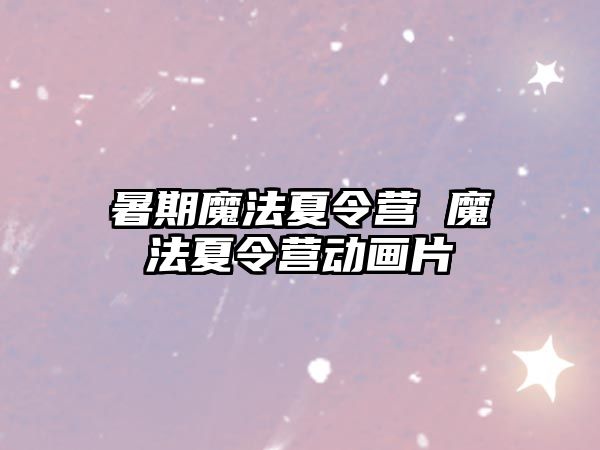 暑期魔法夏令营 魔法夏令营动画片