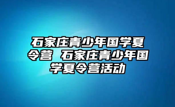 石家庄青少年国学夏令营 石家庄青少年国学夏令营活动