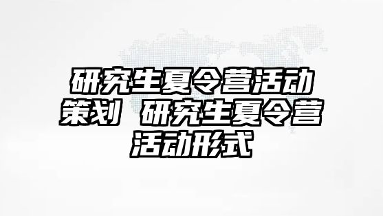 研究生夏令营活动策划 研究生夏令营活动形式