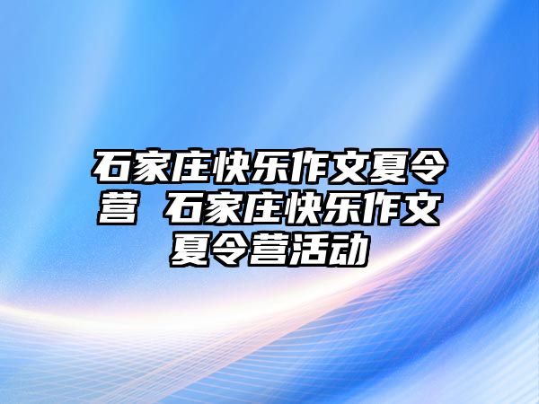 石家庄快乐作文夏令营 石家庄快乐作文夏令营活动