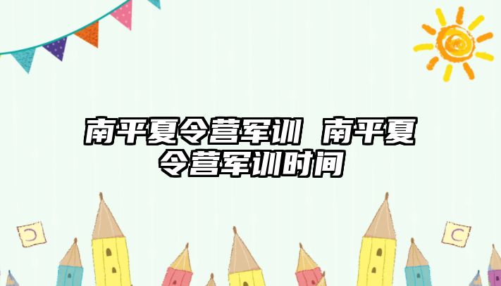 南平夏令营军训 南平夏令营军训时间