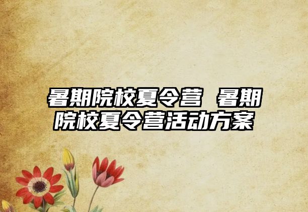 暑期院校夏令营 暑期院校夏令营活动方案