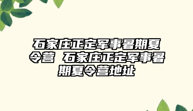 石家庄正定军事暑期夏令营 石家庄正定军事暑期夏令营地址