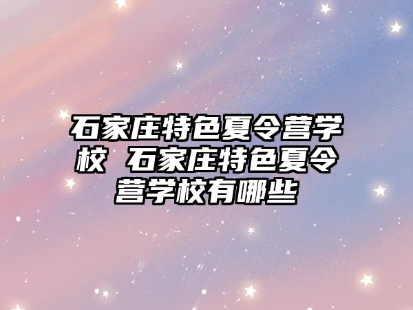 石家庄特色夏令营学校 石家庄特色夏令营学校有哪些