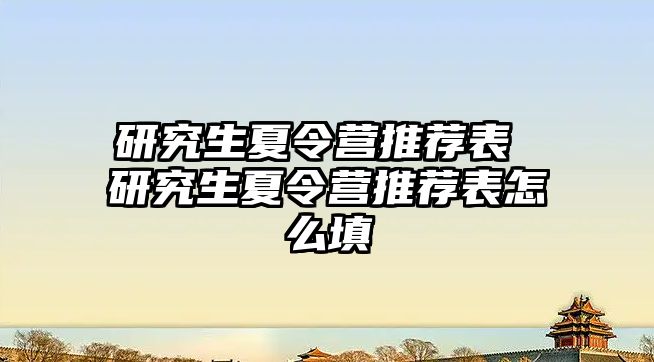 研究生夏令营推荐表 研究生夏令营推荐表怎么填