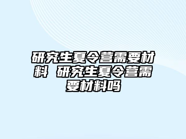 研究生夏令营需要材料 研究生夏令营需要材料吗