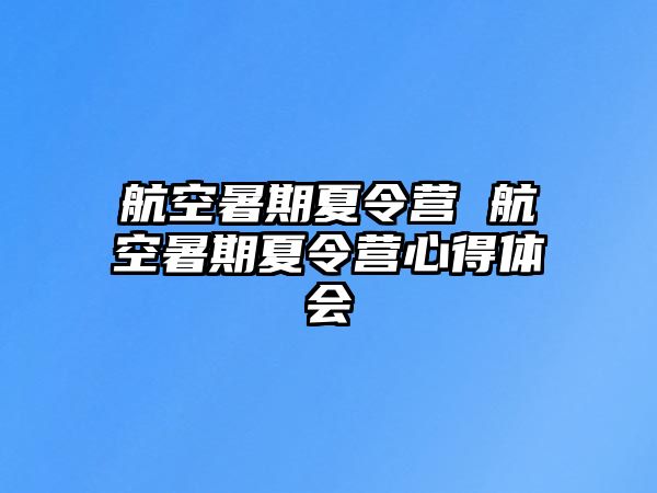 航空暑期夏令营 航空暑期夏令营心得体会