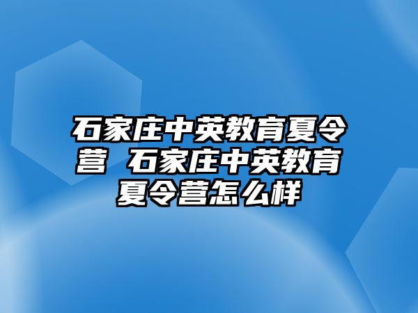 石家庄中英教育夏令营 石家庄中英教育夏令营怎么样