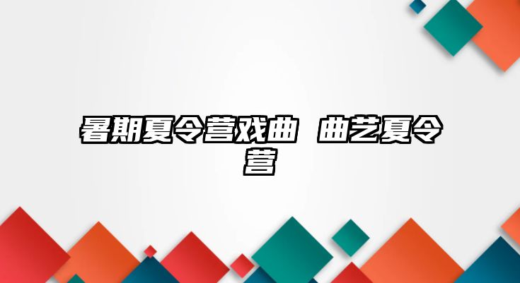 暑期夏令营戏曲 曲艺夏令营