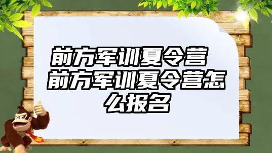 前方军训夏令营 前方军训夏令营怎么报名