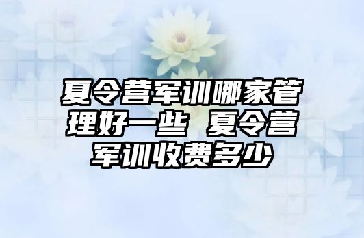 夏令营军训哪家管理好一些 夏令营军训收费多少