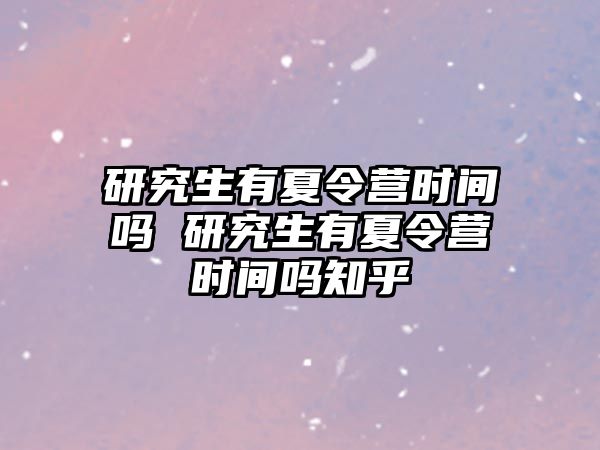 研究生有夏令营时间吗 研究生有夏令营时间吗知乎