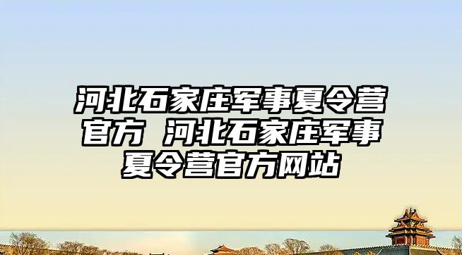 河北石家庄军事夏令营官方 河北石家庄军事夏令营官方网站