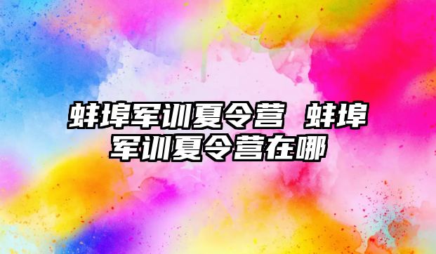 蚌埠军训夏令营 蚌埠军训夏令营在哪