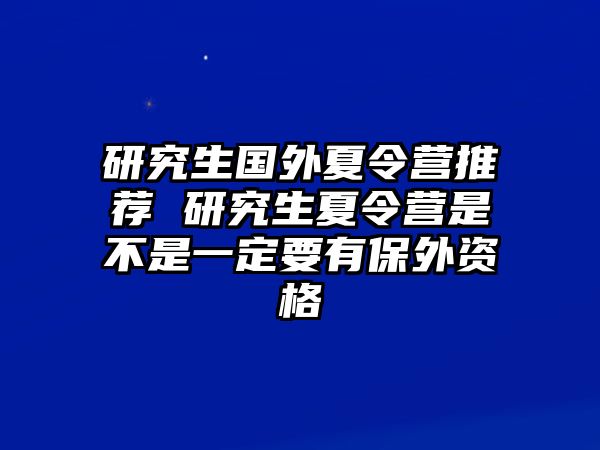 研究生国外夏令营推荐 研究生夏令营是不是一定要有保外资格