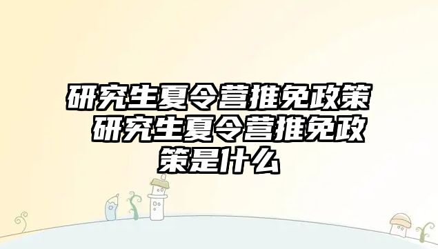 研究生夏令营推免政策 研究生夏令营推免政策是什么