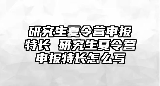 研究生夏令营申报特长 研究生夏令营申报特长怎么写