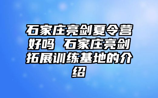 石家庄亮剑夏令营好吗 石家庄亮剑拓展训练基地的介绍