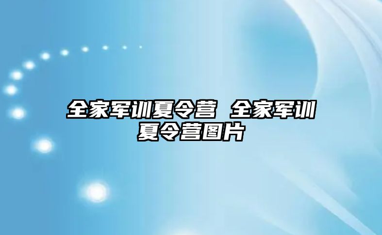 全家军训夏令营 全家军训夏令营图片