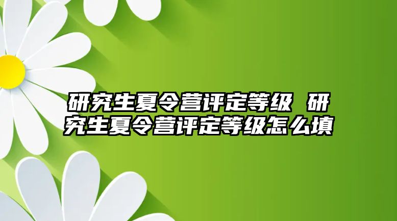 研究生夏令营评定等级 研究生夏令营评定等级怎么填