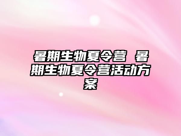 暑期生物夏令营 暑期生物夏令营活动方案