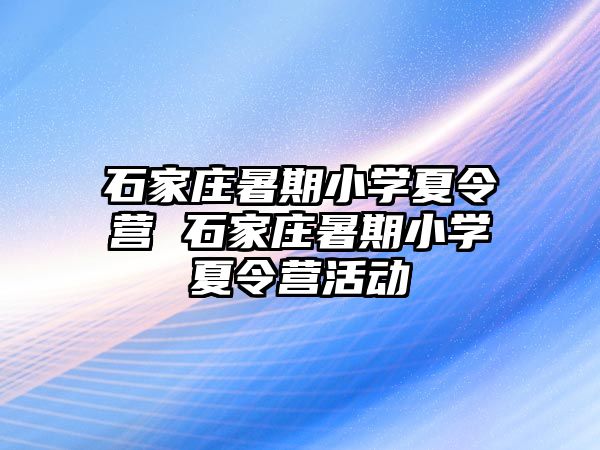 石家庄暑期小学夏令营 石家庄暑期小学夏令营活动