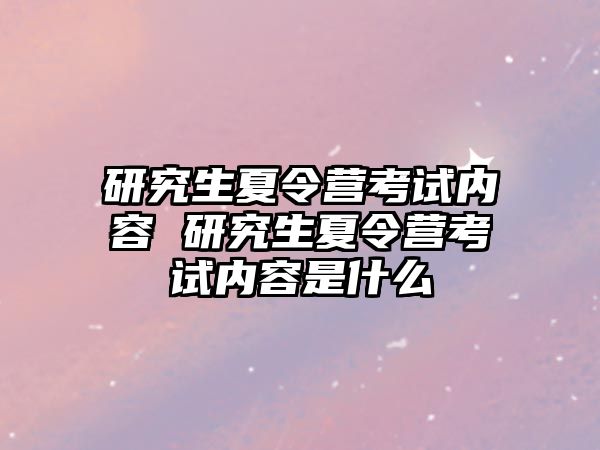 研究生夏令营考试内容 研究生夏令营考试内容是什么