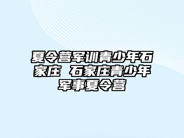 夏令营军训青少年石家庄 石家庄青少年军事夏令营