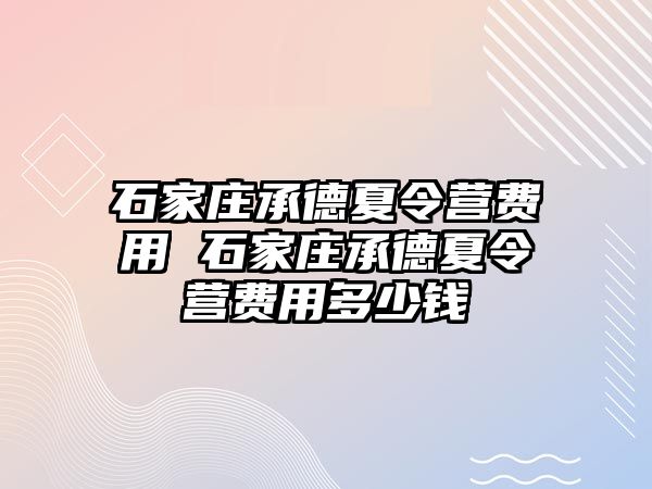 石家庄承德夏令营费用 石家庄承德夏令营费用多少钱