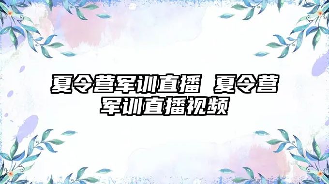 夏令营军训直播 夏令营军训直播视频