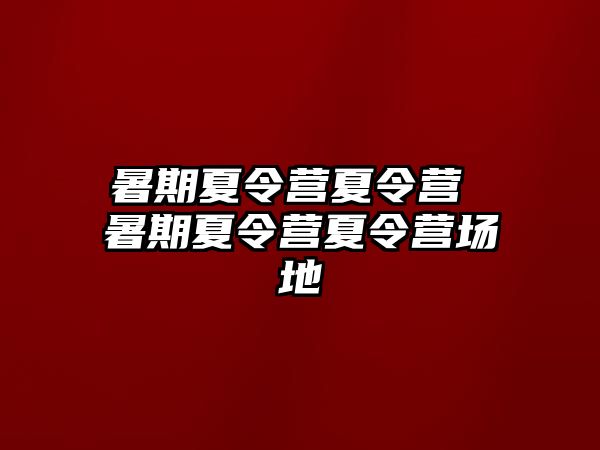 暑期夏令营夏令营 暑期夏令营夏令营场地