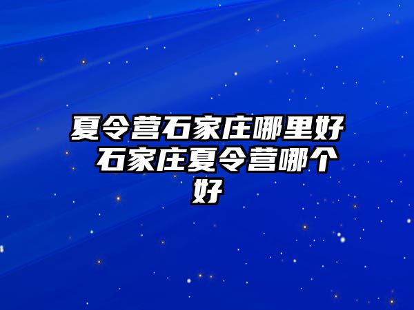 夏令营石家庄哪里好 石家庄夏令营哪个好