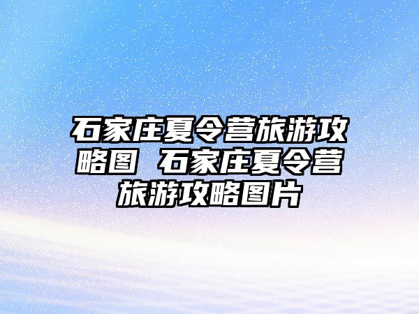 石家庄夏令营旅游攻略图 石家庄夏令营旅游攻略图片