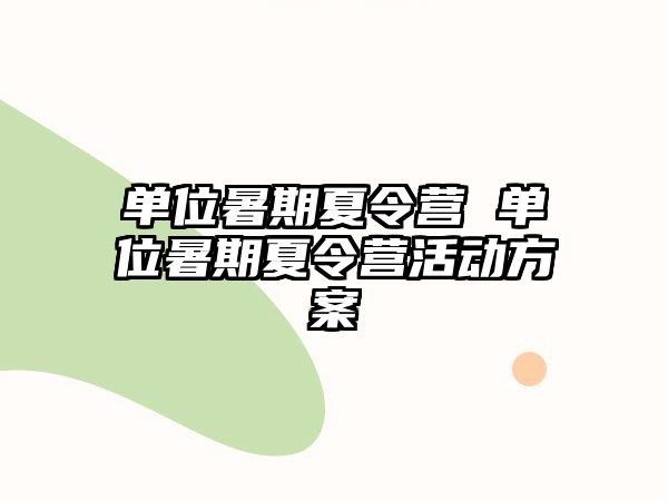 单位暑期夏令营 单位暑期夏令营活动方案