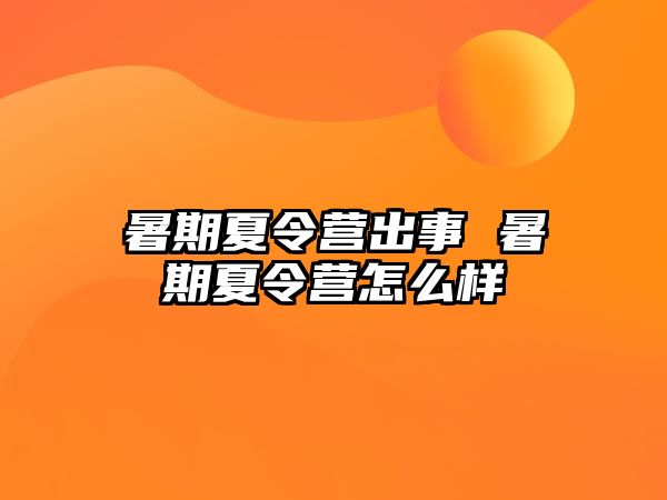 暑期夏令营出事 暑期夏令营怎么样