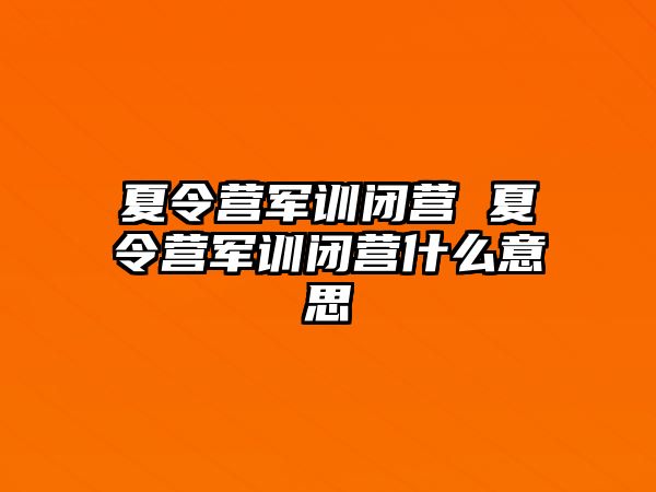 夏令营军训闭营 夏令营军训闭营什么意思