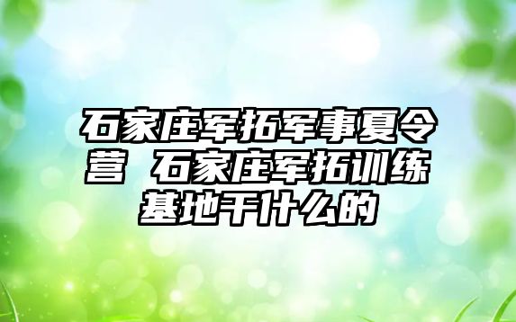 石家庄军拓军事夏令营 石家庄军拓训练基地干什么的