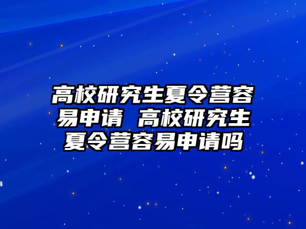 高校研究生夏令营容易申请 高校研究生夏令营容易申请吗