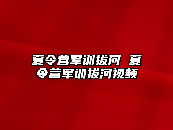 夏令营军训拔河 夏令营军训拔河视频