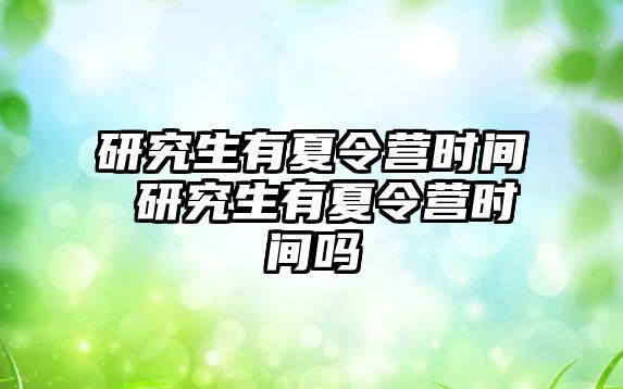 研究生有夏令营时间 研究生有夏令营时间吗