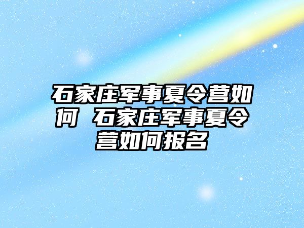 石家庄军事夏令营如何 石家庄军事夏令营如何报名