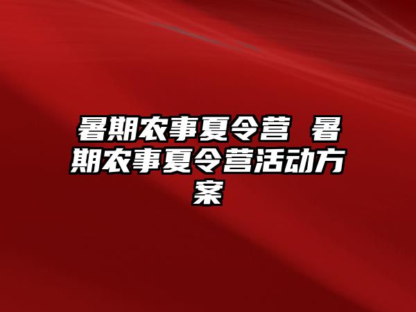 暑期农事夏令营 暑期农事夏令营活动方案