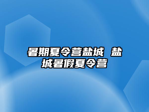 暑期夏令营盐城 盐城暑假夏令营