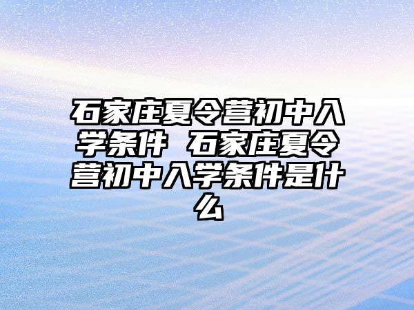 石家庄夏令营初中入学条件 石家庄夏令营初中入学条件是什么