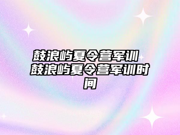 鼓浪屿夏令营军训 鼓浪屿夏令营军训时间