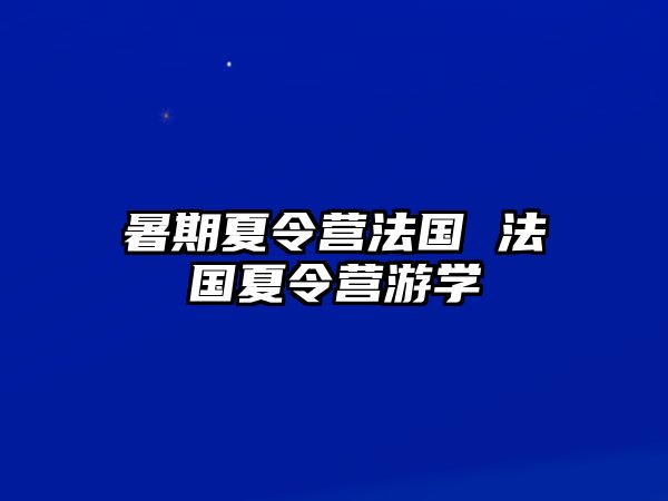 暑期夏令营法国 法国夏令营游学